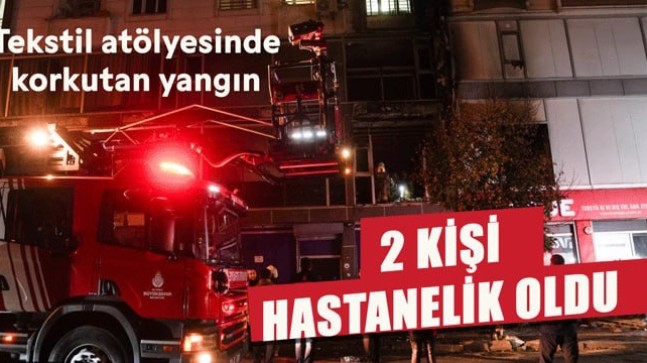 Tekstil atölyesinde yangın: 2 kişi hastanelik oldu