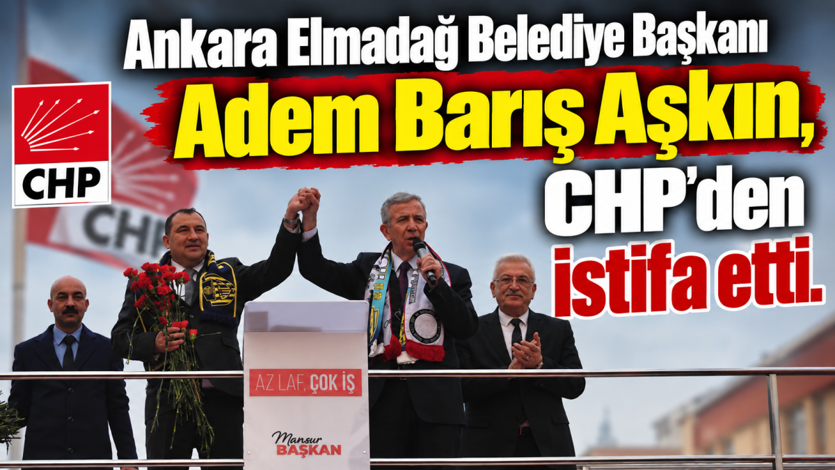 Ankara Elmadağ Belediye Başkanı Adem Barış Aşkın, CHP'den istifa etti.
