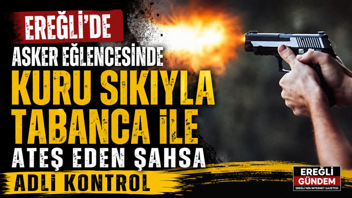 Ereğli'de Asker Eğlencesinde Kuru Sıkıyla tabanca ile Ateş Eden Şahsa Adli Kontrol