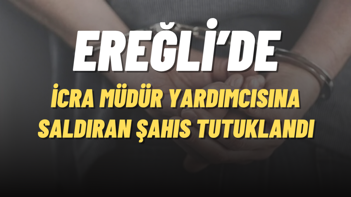 EREĞLİ'DE İCRA MÜDÜR YARDIMCISINA SALDIRAN ŞAHIS TUTUKLANDI
