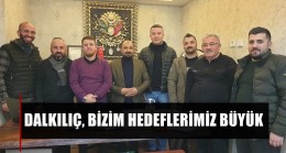 DALKILIÇ, BİZİM HEDEFLERİMİZ BÜYÜK ￼