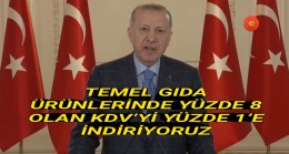 CUMHURBAŞKANI ERDOĞAN: “TEMEL GIDA ÜRÜNLERİNDE YÜZDE 8 OLAN KDV’Yİ YÜZDE 1’E İNDİRİYORUZ”