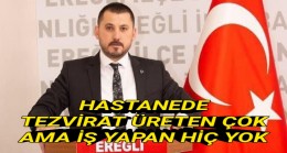 HASTANE’DE TEZVİRAT ÜRETEN ÇOK, AMA İŞ YAPAN NEDENSE HİÇ YOK!!!