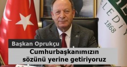 Başkan Oprukçu, Cumhurbaşkanımızın sözünü yerine getiriyoruz