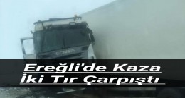 Ereğli’de Kaza İki Tır Çarpıştı