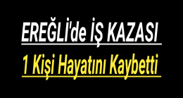 Ereğli’de İş Kazası 1 Kişi Hayatını Kaybetti