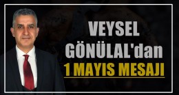 Veysel GÖNÜLAL’dan ”1 Mayıs Mesajı