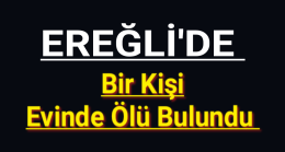 Ereğli’de Bir Kişi Ölü Bulundu