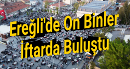 Ereğli’de 10 binler iftarda buluştu