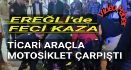 Ereğli’de Feci Trafik Kazası ” Ticari Araçla Motosiklet Çarpıştı “