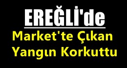 Ereğli’de Markette Çıkan Yangın Korkuttu