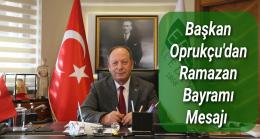 BAŞKAN OPRUKÇU’DAN RAMAZAN BAYRAMI MESAJI