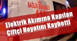 Elektrik akımına kapılan çiftçi hayatını kaybetti