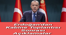 Erdoğan’dan Kabine Toplantısı Sonrası Açıklamalar