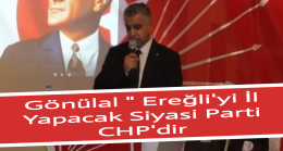 Gönülal “Ereğli’yi İl Yapacak Siyasi Parti CHP’dir”