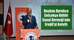 Başkan Oprukçu Selçukya Kültür Sanat Derneği’nde Ereğli’yi Anlattı