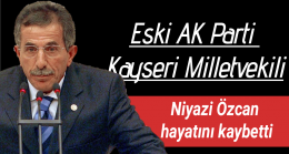 Eski AKP Kayseri Milletvekili Niyazi Özcan hayatını kaybetti