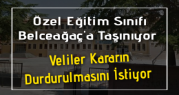 Özel Eğitim Sınıfı Belceağaç’a Taşınıyor