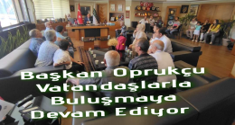 Başkan Oprukçu Vatandaşlarla buluşmaya devam ediyor