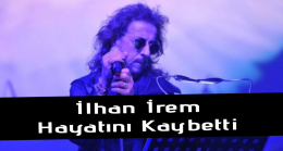 İlhan İrem 67 yaşında hayatını kaybetti.