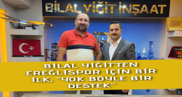 İŞ İNSANI BİLAL YİĞİT’TEN EREĞLİSPOR İÇİN BİR İLK; “YOK BÖYLE BİR DESTEK”