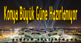 Konya Büyük Güne Hazırlanıyor