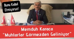 Mumduh Karaca “Muhtarlar Görmezden Geliniyor”