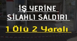 İşyerine Silahlı Saldırı 1 Ölü 2 Yaralı