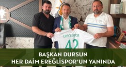 BAŞKAN DURSUN, HER DAİM EREĞLİSPOR’UN YANINDA