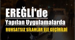 Ereğli’de Yapılan Uygulamalarda Ruhsatsız Silahlar Ele Geçirildi