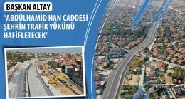 Başkan Altay: “Abdülhamid Han Caddesi Şehrin Trafik Yükünü Hafifletecek”