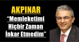 AKPINAR “Memleketimi Hiçbir Zaman İnkar Etmedim”