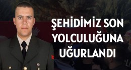 ŞEHİDİMİZ SON YOLCULUĞUNA UĞURLANDI