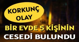 Bir Evde 5 Kişinin Cesedi Bulundu