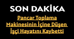 Pancar Toplama Makinesinin İçine Düşen İşçi Hayatını Kaybetti