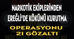 NARKOTİK EKİPLERİNDEN EREĞLİ’DE KÖKÜNÜ KURUTMA OPERASYONU: 21 GÖZALTI