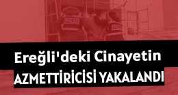 EREĞLİ’DEKİ CİNAYETİN AZMETTİRİCİSİ TUTUKLANDI