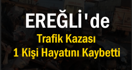 Ereğli’de Trafik Kazası 1 Kişi Hayatını Kaybetti