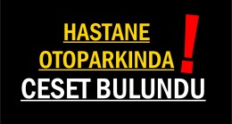 <strong>Hastane Otoparkında Araç İçerisinde Ceset Bulundu</strong>