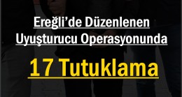 <strong>Ereğli’de Düzenlenen Uyuşturucu Operasyonunda 17 Tutuklama</strong>