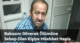 Babasını Döverek Ölümüne Sebep Olan Kişiye Müebbet Hapis