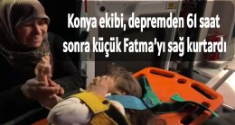 Konya ekibi, depremden 61 saat sonra küçük Fatma’yı sağ kurtardı