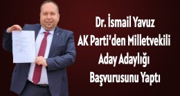 Dr. İsmail Yavuz, AK Parti’den Milletvekili Aday Adaylığı Başvurusunu Yaptı