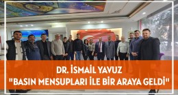 DR. İSMAİL YAVUZ, BASIN MENSUPLARI İLE BİR ARAYA GELDİ