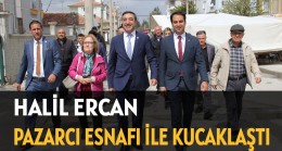 HALİL ERCAN PAZARCI ESNAFI İLE KUCAKLAŞTI