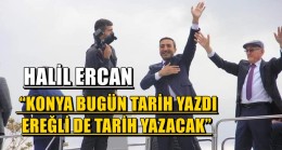 HALİL ERCAN; “KONYA BUGÜN TARİH YAZDI, EREĞLİ DE TARİH YAZACAK”