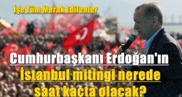 Cumhurbaşkanı Erdoğan’ın İstanbul mitingi nerede saat kaçta olacak?