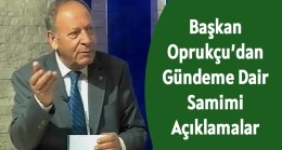 Başkan Oprukçu’dan Gündeme Dair Samimi Açıklamalar