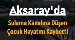 Aksaray’da sulama kanalına düşen çocuk hayatını kaybetti