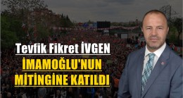 İvgen ”İmamoğlu’nun Mitingine Katıldı”